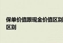 保单价值跟现金价值区别在哪? 保单现金价值和所交保费的区别