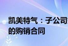 凯美特气：子公司签署1056.3万元高纯氪气的购销合同