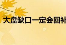 大盘缺口一定会回补吗 大盘缺口一定会补吗