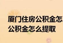 厦门住房公积金怎么在微信上提取 厦门住房公积金怎么提取