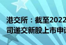港交所：截至2022年5月底已有超过170家公司递交新股上市申请