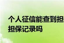 个人征信能查到担保记录吗 个人征信能查到担保记录吗