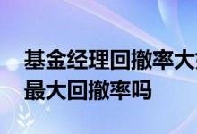 基金经理回撤率大好还是小好 选基金要考虑最大回撤率吗