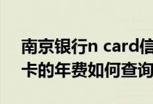 南京银行n card信用卡年费（南京银行信用卡的年费如何查询）