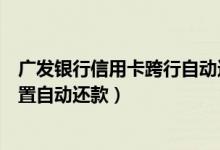 广发银行信用卡跨行自动还款设置（深发银行信用卡如何设置自动还款）