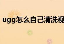 ugg怎么自己清洗视频（ugg怎么自己清洗）