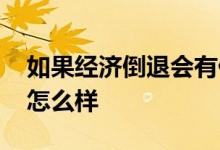 如果经济倒退会有什么后果 国家经济倒退会怎么样