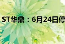 ST华鼎：6月24日停牌1天撤销其他风险警示