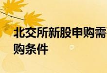 北交所新股申购需要什么条件 北交所新股申购条件