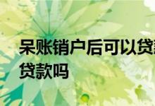 呆账销户后可以贷款么 呆账还清后销户可以贷款吗