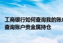 工商银行如何查询我的账户贵金属 工商银行：通过短信如何查询账户贵金属持仓