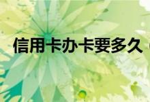 信用卡办卡要多久（审批信用卡一般多久）