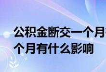 公积金断交一个月有什么影响 公积金断交一个月有什么影响