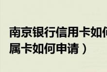 南京银行信用卡如何申请（南京银行信用卡附属卡如何申请）