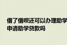 借了借呗还可以办理助学贷款吗 借呗逾期了然后还了 可以申请助学贷款吗