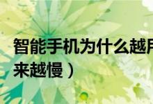 智能手机为什么越用越卡（智能手机为什么越来越慢）