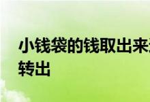 小钱袋的钱取出来还有收益 小钱袋的钱怎么转出