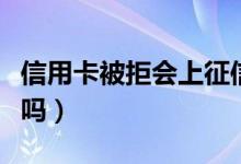 信用卡被拒会上征信吗（信用卡被拒会上征信吗）