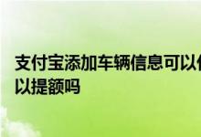 支付宝添加车辆信息可以代缴违章么 支付宝添加车辆信息可以提额吗
