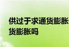 供过于求通货膨胀是什么意思 供过于求是通货膨胀吗