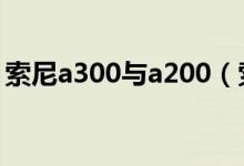 索尼a300与a200（索尼a300价格是多少钱）