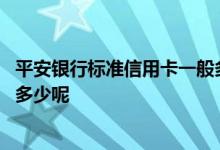 平安银行标准信用卡一般多少额度 平安银行标准信用卡额度多少呢
