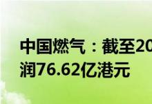 中国燃气：截至2022年3月31日止年度净利润76.62亿港元