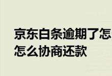 京东白条逾期了怎么协商还 京东白条逾期了怎么协商还款