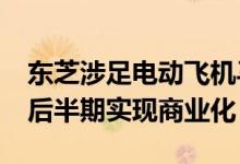 东芝涉足电动飞机马达业务目标到2020年代后半期实现商业化