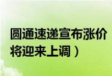圆通速递宣布涨价（快递行业进入旺季派送费将迎来上调）