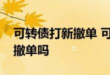 可转债打新撤单 可转债集合竞价挂单后可以撤单吗