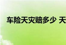 车险天灾赔多少 天灾车险保险公司怎么赔