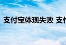 支付宝体现失败 支付宝付款失败是什么原因