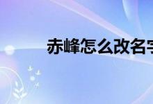 赤峰怎么改名字（cf怎么改名字）