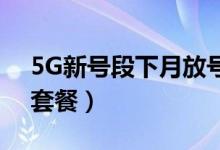 5G新号段下月放号（可把4G套餐升级为5G套餐）