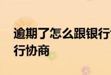 逾期了怎么跟银行协商还款 逾期了怎么跟银行协商