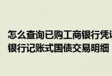 怎么查询已购工商银行凭证式国债 工商银行：如何查询手机银行记账式国债交易明细