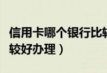 信用卡哪个银行比较实用（信用卡哪个银行比较好办理）