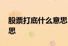 股票打底什么意思 股票见底的意思是什么意思