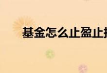基金怎么止盈止损 基金怎么止盈止损