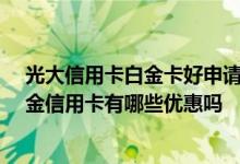 光大信用卡白金卡好申请么 申请了光大白金信用卡 光大白金信用卡有哪些优惠吗
