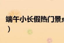 端午小长假热门景点出炉（有你想去的地方吗）