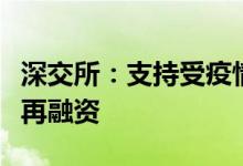 深交所：支持受疫情影响企业重大并购重组及再融资