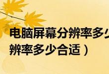 电脑屏幕分辨率多少合适笔记本（电脑屏幕分辨率多少合适）