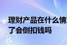 理财产品在什么情况下会亏 理财产品如亏光了会倒扣钱吗