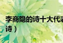 李商隐的诗十大代表作（李商隐最有名的十首诗）