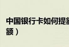 中国银行卡如何提额（中行银行信用卡怎么提额）