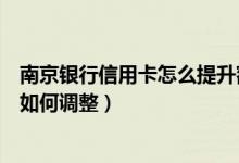 南京银行信用卡怎么提升额度（南京银行信用卡的临时额度如何调整）