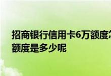 招商银行信用卡6万额度怎么申请 请问招商银行信用卡6万额度是多少呢