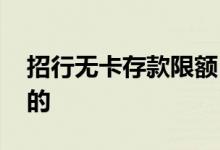 招行无卡存款限额 招行无卡存款是怎样操作的